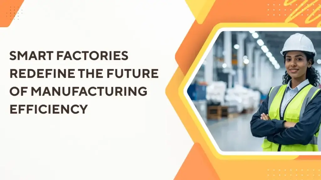 Smart Factories Redefine the Future of Manufacturing Efficiency